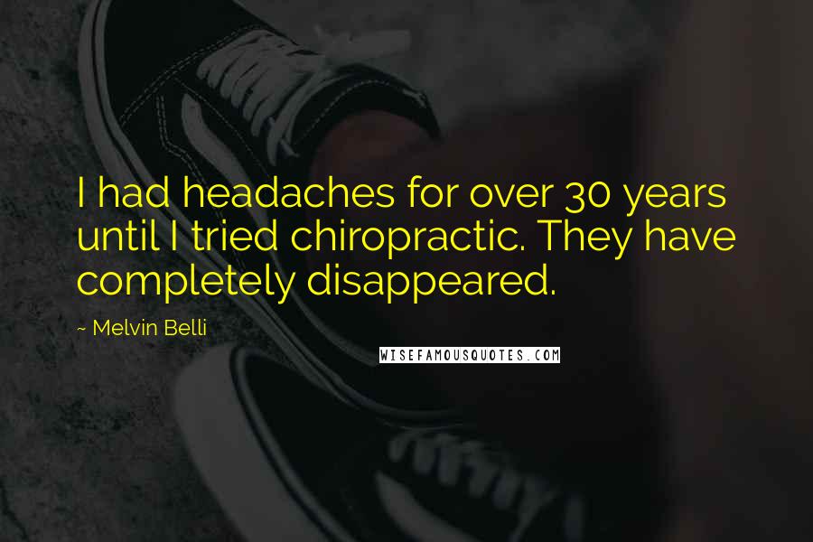Melvin Belli Quotes: I had headaches for over 30 years until I tried chiropractic. They have completely disappeared.