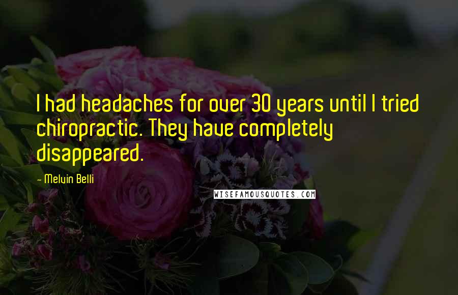 Melvin Belli Quotes: I had headaches for over 30 years until I tried chiropractic. They have completely disappeared.
