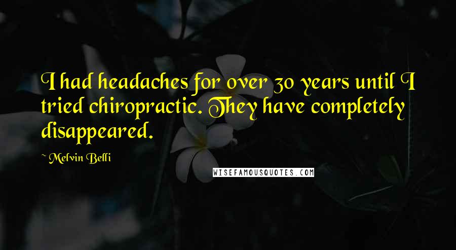Melvin Belli Quotes: I had headaches for over 30 years until I tried chiropractic. They have completely disappeared.