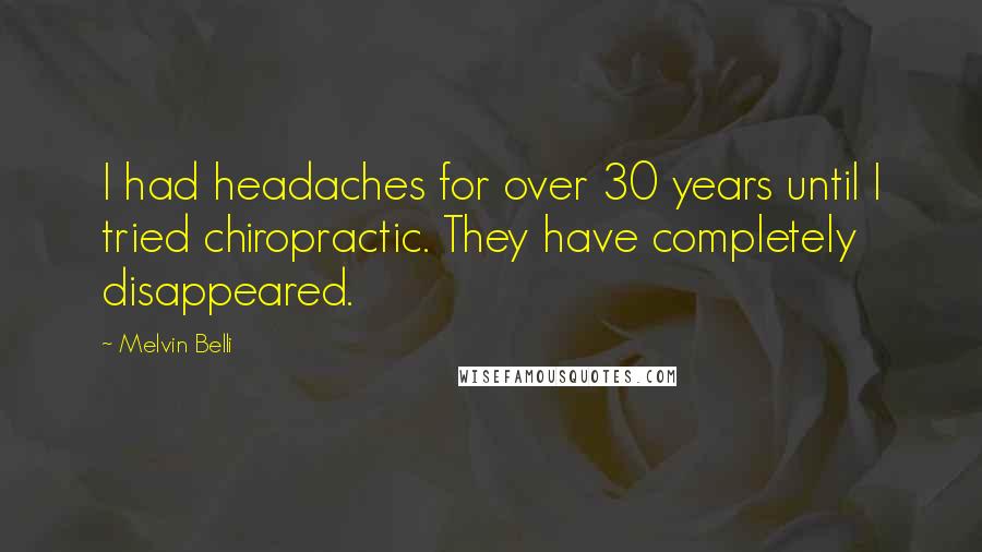 Melvin Belli Quotes: I had headaches for over 30 years until I tried chiropractic. They have completely disappeared.