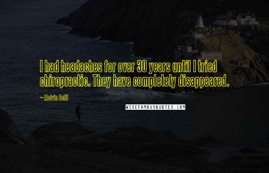 Melvin Belli Quotes: I had headaches for over 30 years until I tried chiropractic. They have completely disappeared.