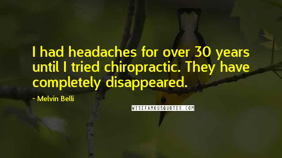 Melvin Belli Quotes: I had headaches for over 30 years until I tried chiropractic. They have completely disappeared.