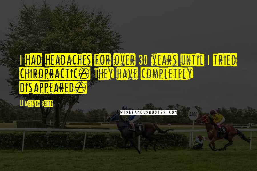 Melvin Belli Quotes: I had headaches for over 30 years until I tried chiropractic. They have completely disappeared.