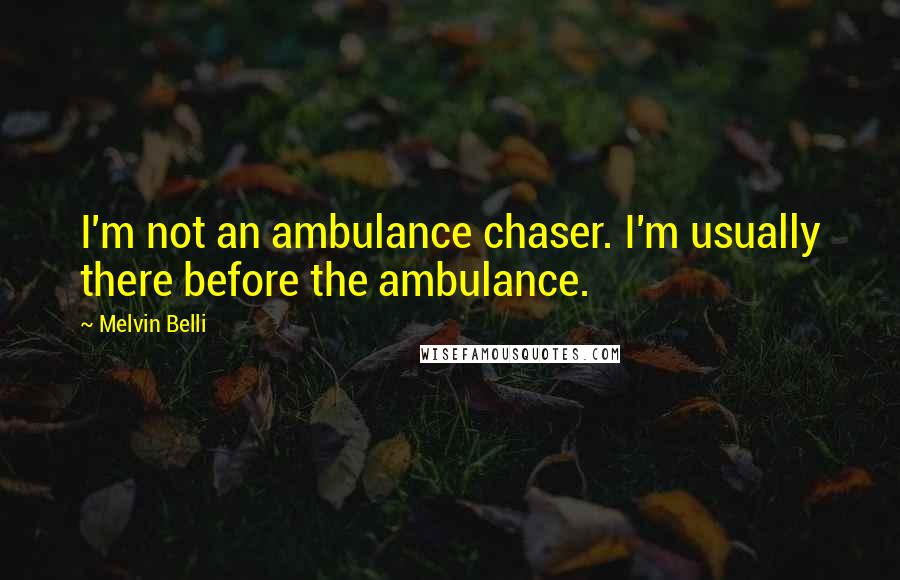 Melvin Belli Quotes: I'm not an ambulance chaser. I'm usually there before the ambulance.