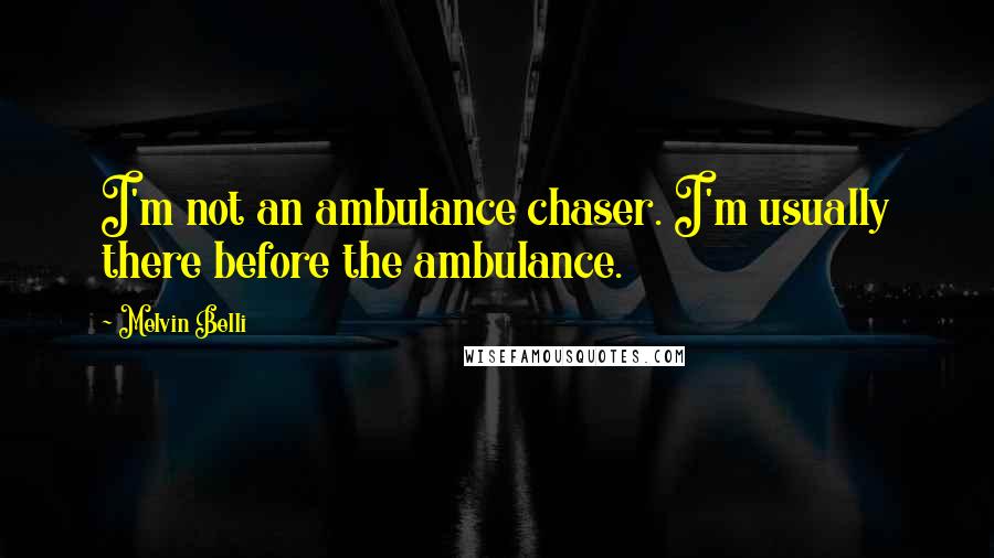 Melvin Belli Quotes: I'm not an ambulance chaser. I'm usually there before the ambulance.