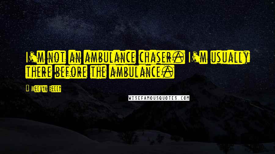 Melvin Belli Quotes: I'm not an ambulance chaser. I'm usually there before the ambulance.