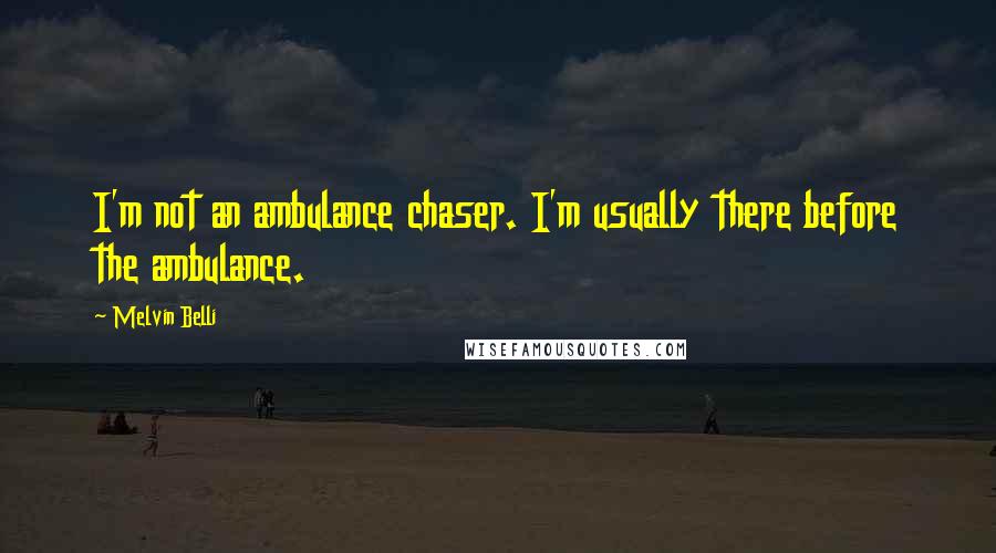 Melvin Belli Quotes: I'm not an ambulance chaser. I'm usually there before the ambulance.