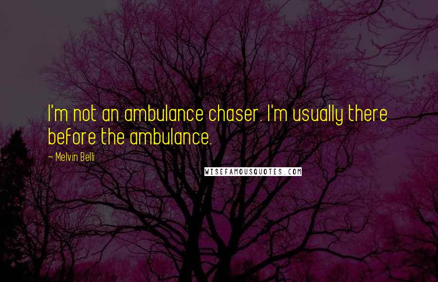 Melvin Belli Quotes: I'm not an ambulance chaser. I'm usually there before the ambulance.