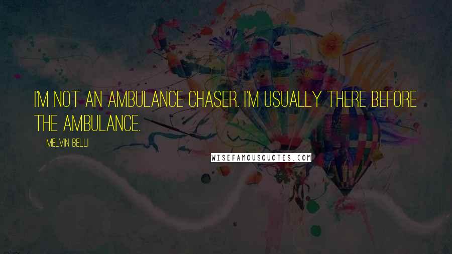 Melvin Belli Quotes: I'm not an ambulance chaser. I'm usually there before the ambulance.