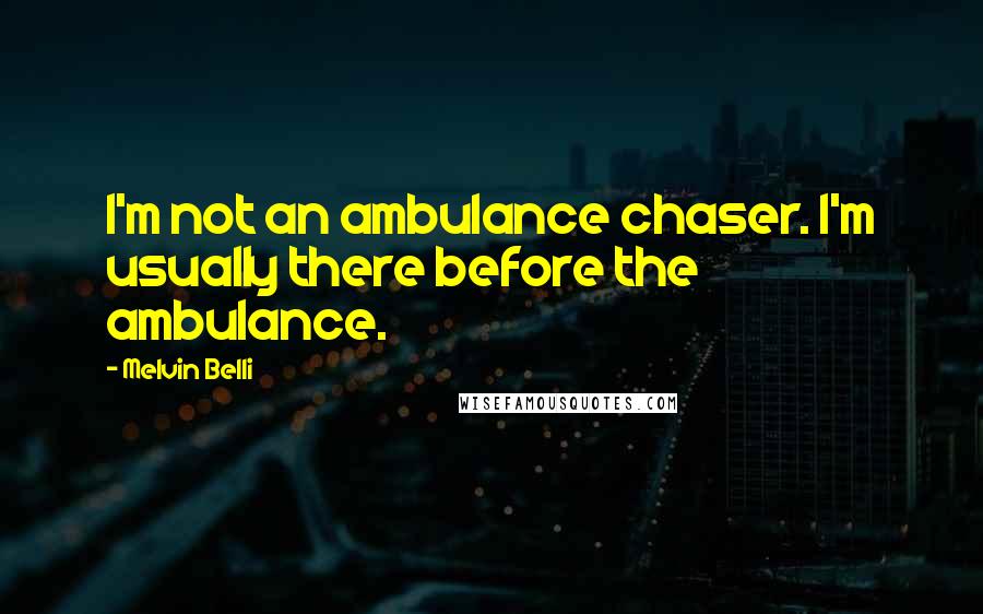 Melvin Belli Quotes: I'm not an ambulance chaser. I'm usually there before the ambulance.