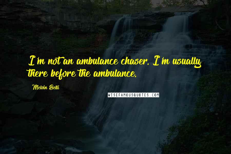 Melvin Belli Quotes: I'm not an ambulance chaser. I'm usually there before the ambulance.