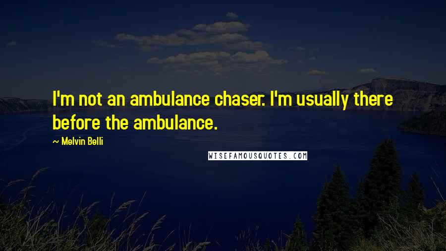 Melvin Belli Quotes: I'm not an ambulance chaser. I'm usually there before the ambulance.