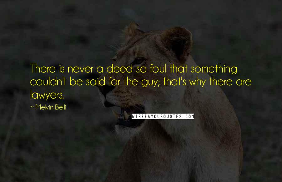 Melvin Belli Quotes: There is never a deed so foul that something couldn't be said for the guy; that's why there are lawyers.