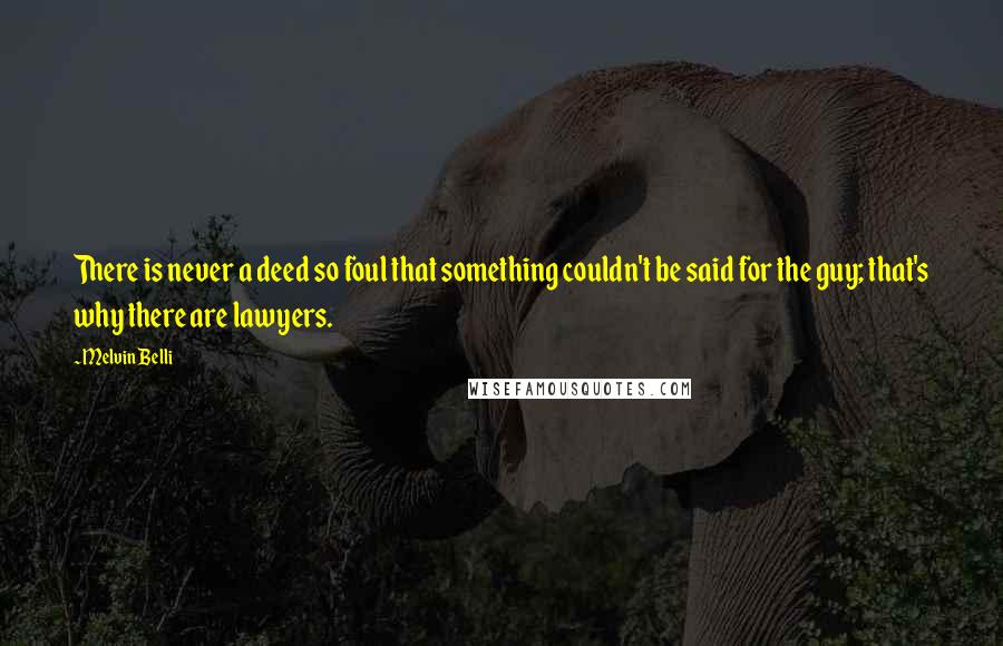 Melvin Belli Quotes: There is never a deed so foul that something couldn't be said for the guy; that's why there are lawyers.
