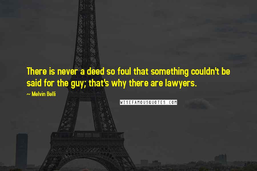 Melvin Belli Quotes: There is never a deed so foul that something couldn't be said for the guy; that's why there are lawyers.