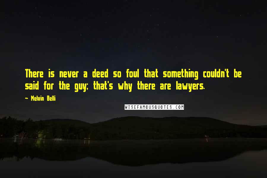 Melvin Belli Quotes: There is never a deed so foul that something couldn't be said for the guy; that's why there are lawyers.