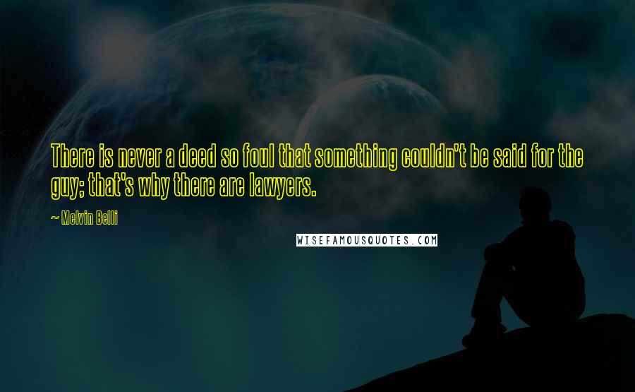 Melvin Belli Quotes: There is never a deed so foul that something couldn't be said for the guy; that's why there are lawyers.