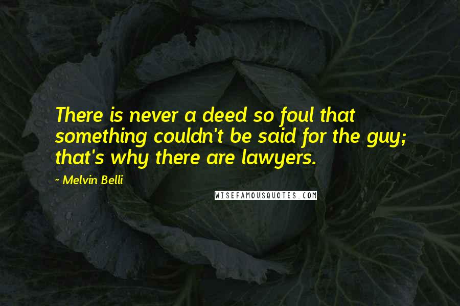 Melvin Belli Quotes: There is never a deed so foul that something couldn't be said for the guy; that's why there are lawyers.