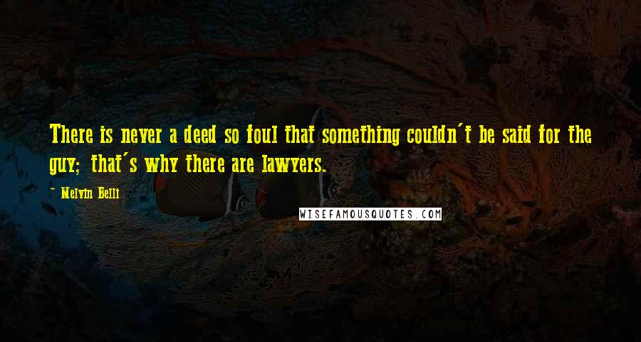 Melvin Belli Quotes: There is never a deed so foul that something couldn't be said for the guy; that's why there are lawyers.