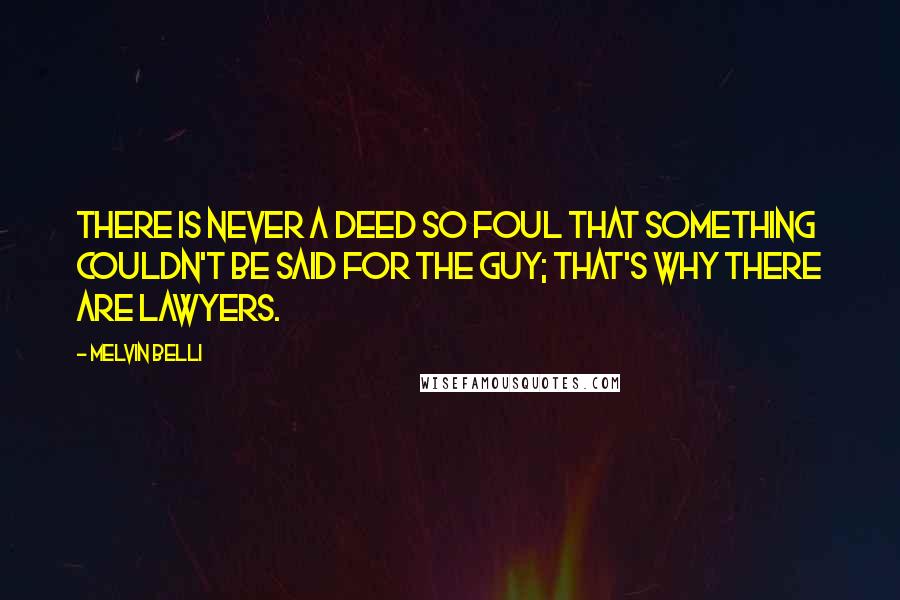 Melvin Belli Quotes: There is never a deed so foul that something couldn't be said for the guy; that's why there are lawyers.