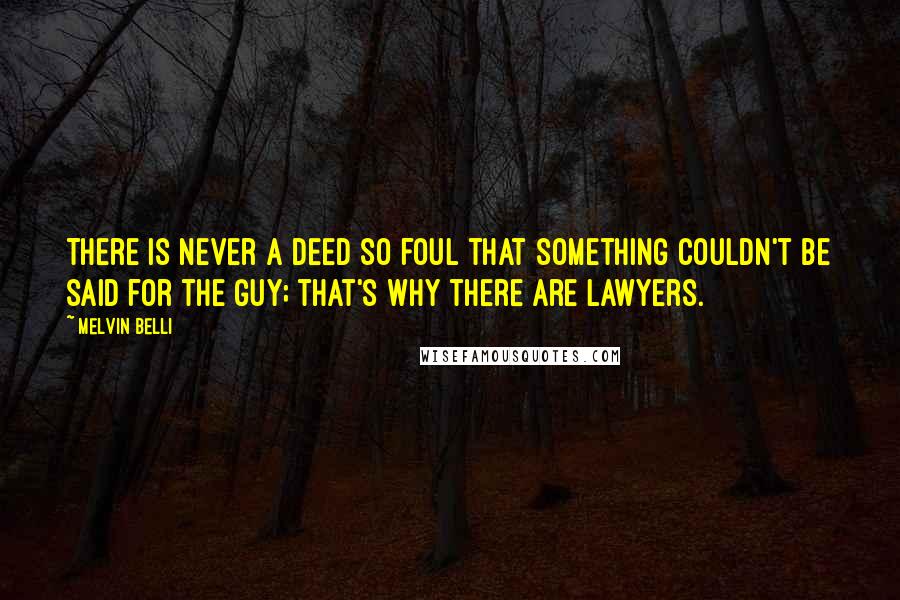 Melvin Belli Quotes: There is never a deed so foul that something couldn't be said for the guy; that's why there are lawyers.