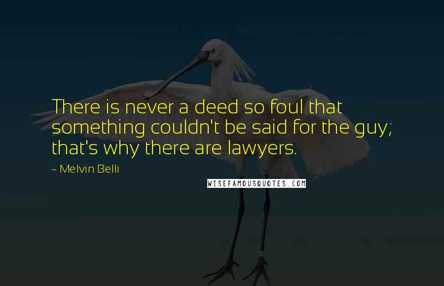 Melvin Belli Quotes: There is never a deed so foul that something couldn't be said for the guy; that's why there are lawyers.