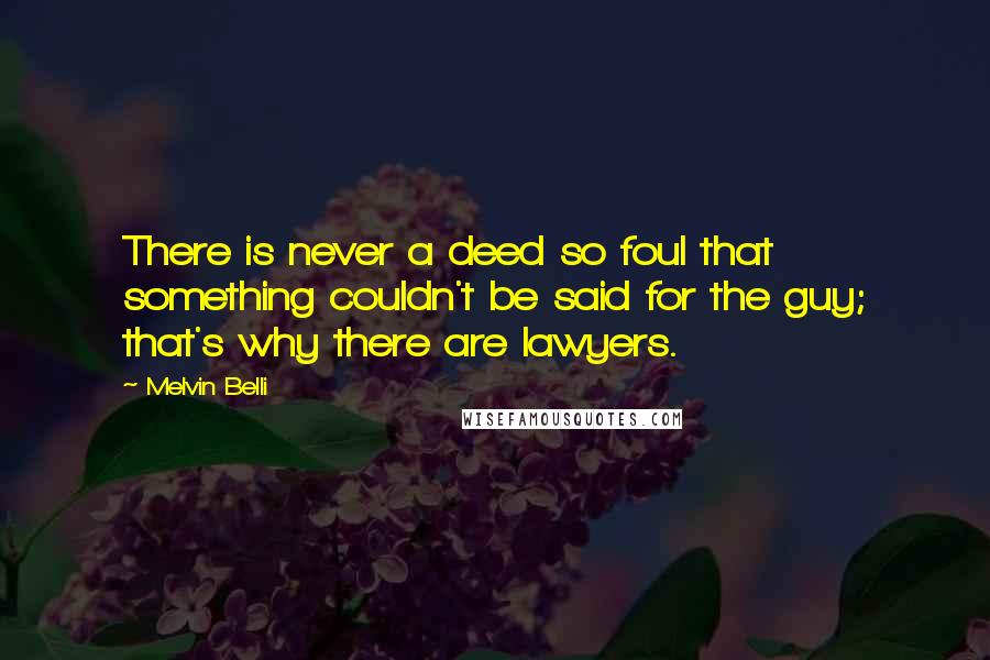 Melvin Belli Quotes: There is never a deed so foul that something couldn't be said for the guy; that's why there are lawyers.