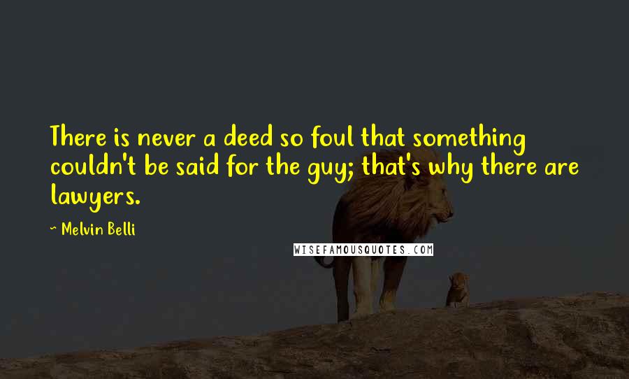 Melvin Belli Quotes: There is never a deed so foul that something couldn't be said for the guy; that's why there are lawyers.