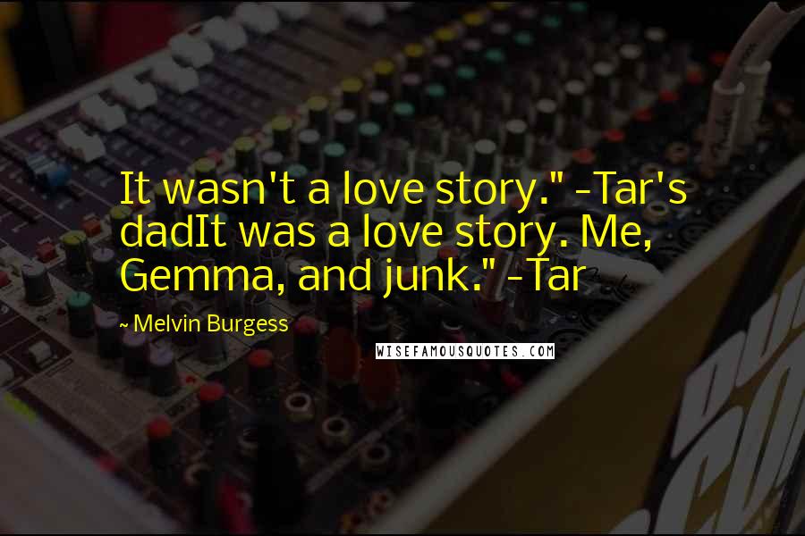 Melvin Burgess Quotes: It wasn't a love story." -Tar's dadIt was a love story. Me, Gemma, and junk." -Tar