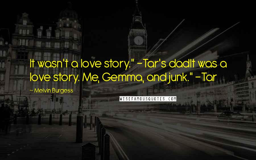 Melvin Burgess Quotes: It wasn't a love story." -Tar's dadIt was a love story. Me, Gemma, and junk." -Tar