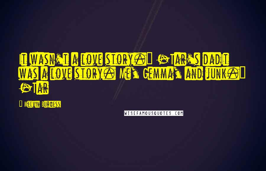 Melvin Burgess Quotes: It wasn't a love story." -Tar's dadIt was a love story. Me, Gemma, and junk." -Tar