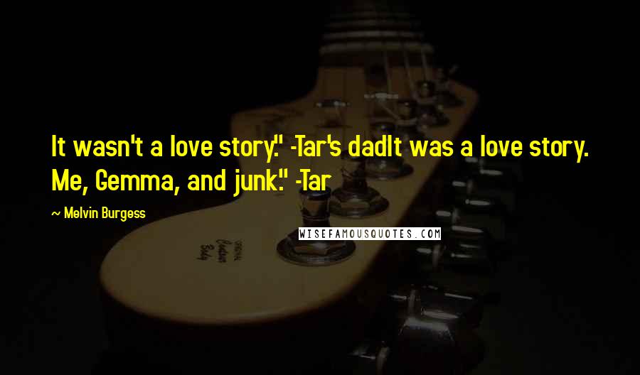 Melvin Burgess Quotes: It wasn't a love story." -Tar's dadIt was a love story. Me, Gemma, and junk." -Tar