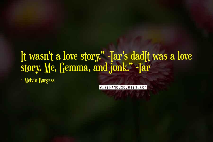 Melvin Burgess Quotes: It wasn't a love story." -Tar's dadIt was a love story. Me, Gemma, and junk." -Tar