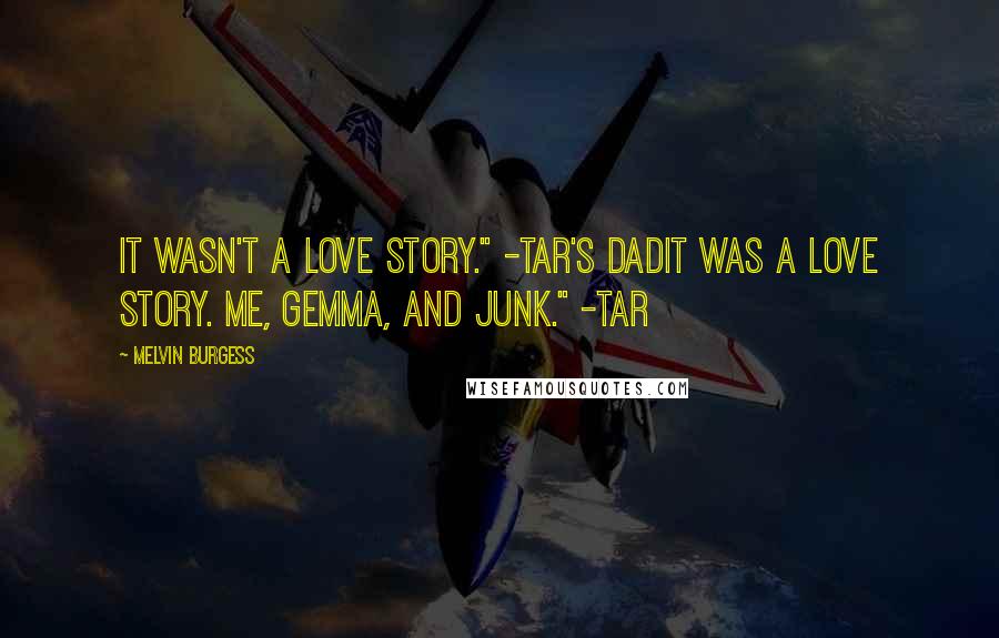 Melvin Burgess Quotes: It wasn't a love story." -Tar's dadIt was a love story. Me, Gemma, and junk." -Tar