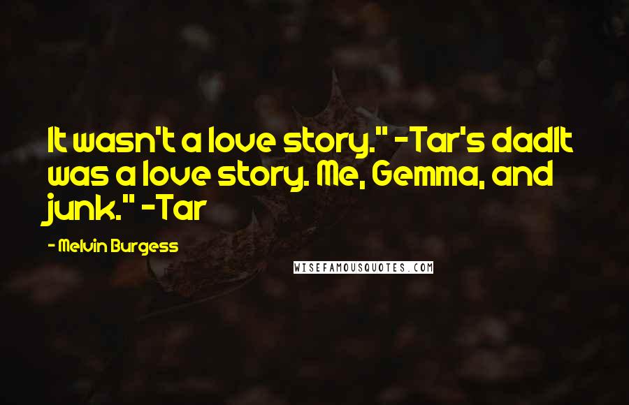 Melvin Burgess Quotes: It wasn't a love story." -Tar's dadIt was a love story. Me, Gemma, and junk." -Tar