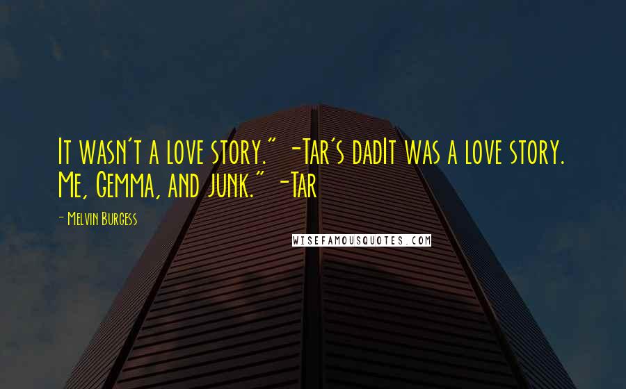 Melvin Burgess Quotes: It wasn't a love story." -Tar's dadIt was a love story. Me, Gemma, and junk." -Tar