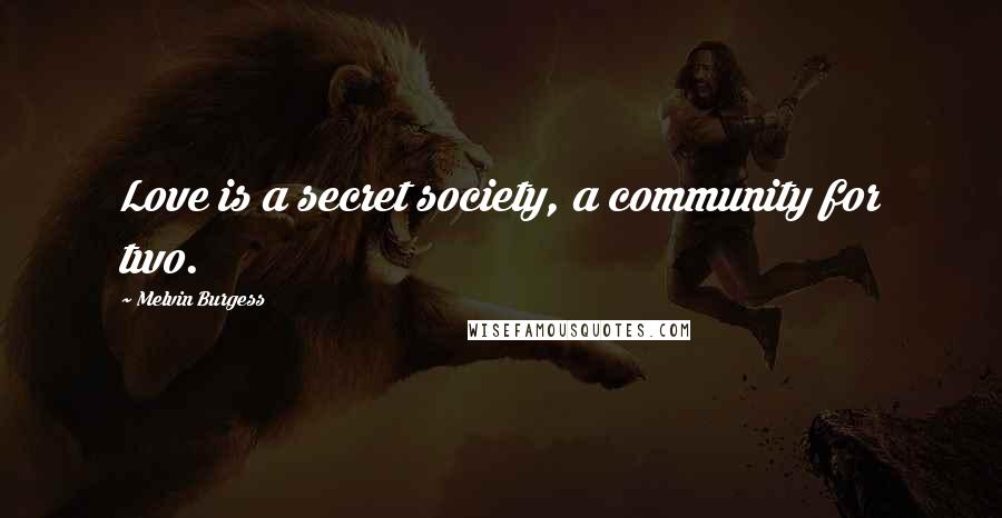 Melvin Burgess Quotes: Love is a secret society, a community for two.