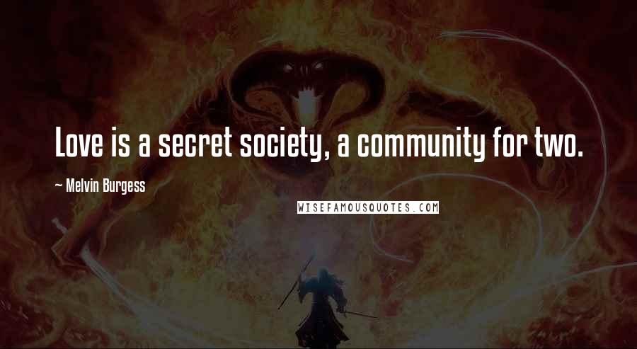 Melvin Burgess Quotes: Love is a secret society, a community for two.