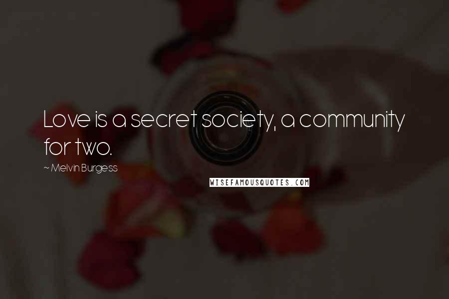 Melvin Burgess Quotes: Love is a secret society, a community for two.