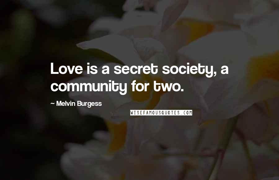 Melvin Burgess Quotes: Love is a secret society, a community for two.