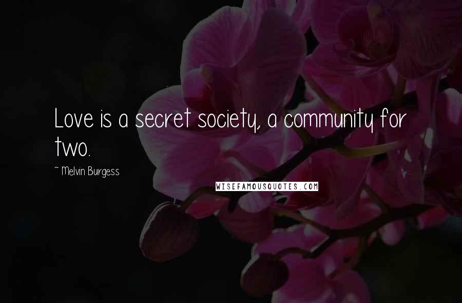 Melvin Burgess Quotes: Love is a secret society, a community for two.