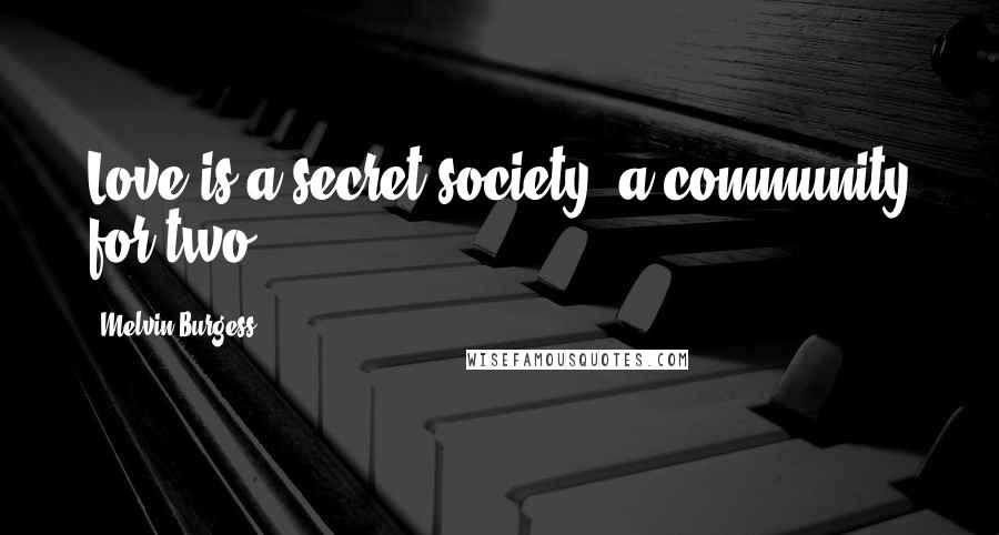 Melvin Burgess Quotes: Love is a secret society, a community for two.