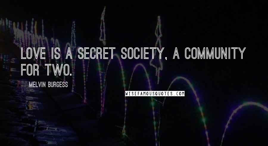 Melvin Burgess Quotes: Love is a secret society, a community for two.