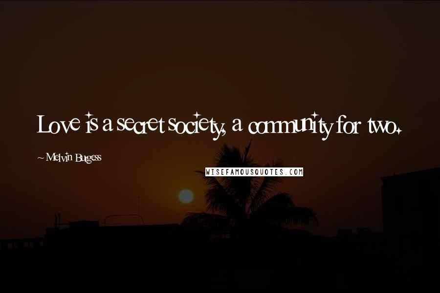 Melvin Burgess Quotes: Love is a secret society, a community for two.