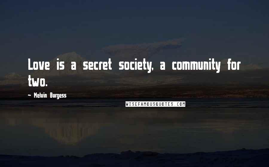 Melvin Burgess Quotes: Love is a secret society, a community for two.