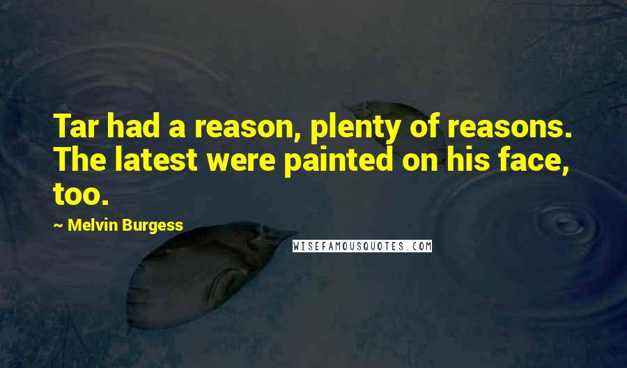 Melvin Burgess Quotes: Tar had a reason, plenty of reasons. The latest were painted on his face, too.