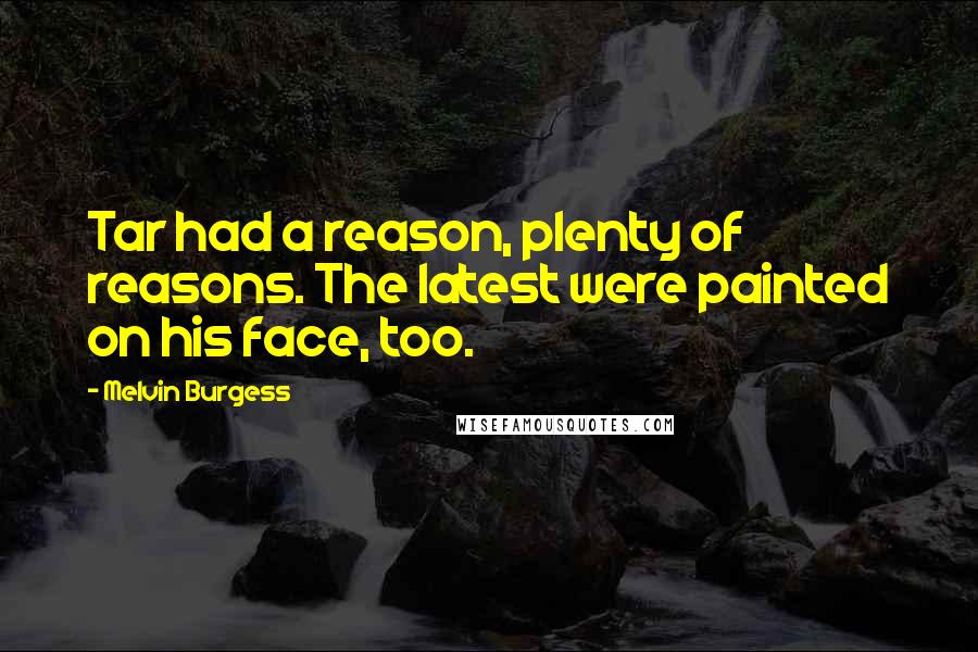 Melvin Burgess Quotes: Tar had a reason, plenty of reasons. The latest were painted on his face, too.