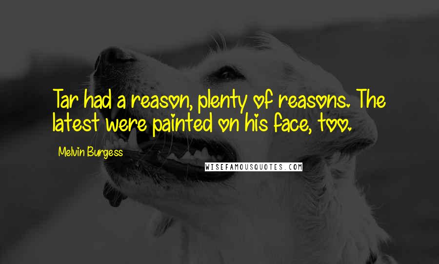 Melvin Burgess Quotes: Tar had a reason, plenty of reasons. The latest were painted on his face, too.