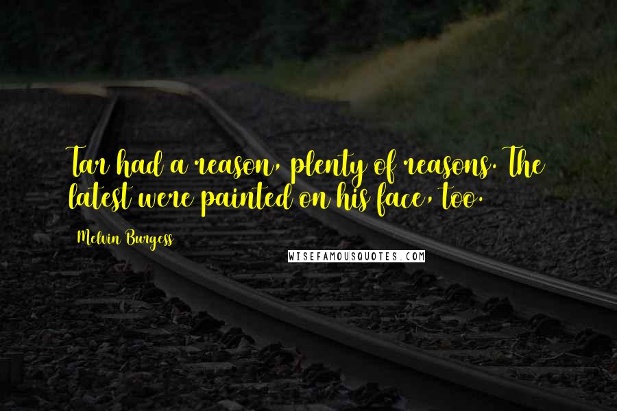 Melvin Burgess Quotes: Tar had a reason, plenty of reasons. The latest were painted on his face, too.
