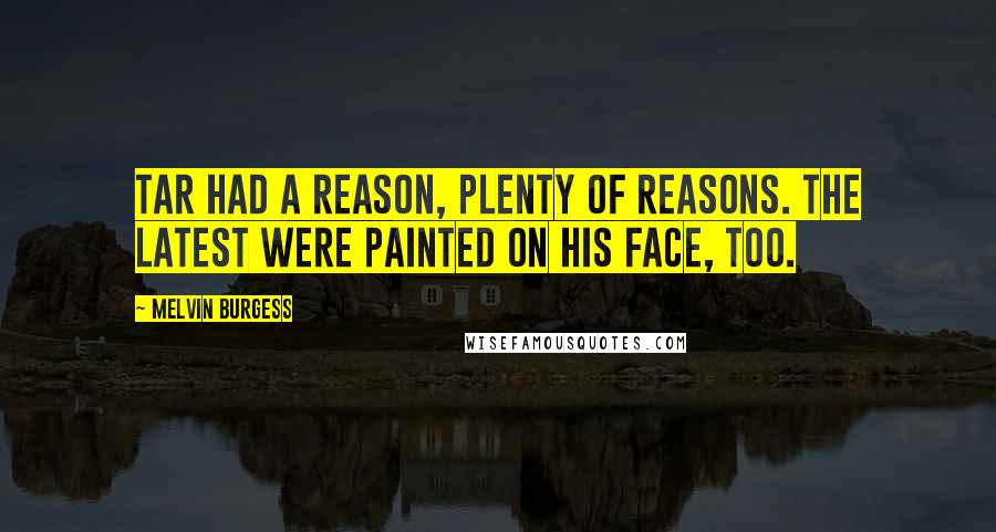 Melvin Burgess Quotes: Tar had a reason, plenty of reasons. The latest were painted on his face, too.